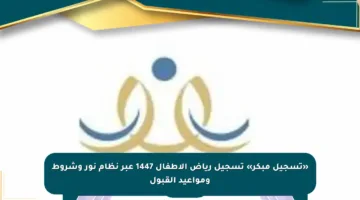 «تسجيل مبكر» تسجيل رياض الأطفال 1447 عبر نظام نور وشروط ومواعيد القبول
